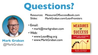 Questions?
Mark Graban
@MarkGraban
• Email:
• mark@markgraban.com
• Web:
• www.LeanBlog.org
• www.MarkGraban.com
Resources: MeasuresOfSuccessBook.com
Slides: MarkGraban.com/LeanFrontiers
 