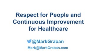@MarkGraban
Mark@MarkGraban.com
Respect for People and
Continuous Improvement
for Healthcare
 