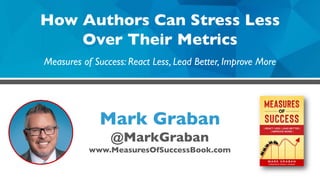 Mark Graban
@MarkGraban
www.MeasuresOfSuccessBook.com
How Authors Can Stress Less
Over Their Metrics
Measures of Success: React Less, Lead Better, Improve More
 