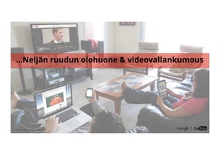 Google Conﬁdential and Proprietary
...Neljän ruudun olohuone & videovallankumous
 