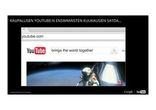 Google Conﬁdential and ProprietaryGoogle Conﬁdential and Proprietary
KAUPALLISEN YOUTUBE:N ENSIMMÄISTEN KUUKAUSIEN SATOA…
 