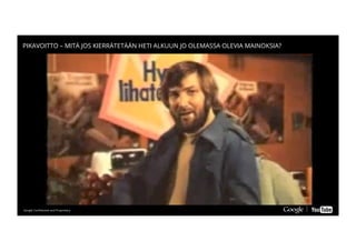 Google Conﬁdential and ProprietaryGoogle Conﬁdential and Proprietary
PIKAVOITTO – MITÄ JOS KIERRÄTETÄÄN HETI ALKUUN JO OLEMASSA OLEVIA MAINOKSIA?
 