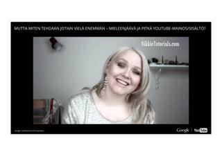 Google Conﬁdential and ProprietaryGoogle Conﬁdential and Proprietary
MUTTA MITEN TEHDÄÄN JOTAIN VIELÄ ENEMMÄN – MIELEENJÄÄVÄ JA PITKÄ YOUTUBE-MAINOS/SISÄLTÖ?
 