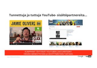 Google Conﬁdential and Proprietary
Tunnettuja ja tuttuja YouTube- sisältöpartnereita...
KUMPPANIT TÄYTTÄVÄT YOUTUBEN LAATUKRITEERIT.
HEIDÄN MENESTYSTÄÄN JA KEHITTYMISTÄÄN TUETAAN.
 