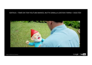 Google Conﬁdential and ProprietaryGoogle Conﬁdential and Proprietary
KERTAUS – TÄMÄ ON TOKI YOUTUBE-MAINOS, MUTTA SAMALLA LOISTAVA TARINA = SISÄLTÖÄ!
 
