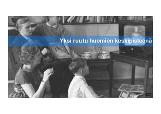 Google Conﬁdential and Proprietary
Yksi ruutu huomion keskipisteenä
 