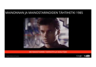 Google Conﬁdential and ProprietaryGoogle Conﬁdential and Proprietary
MAINONNAN JA MAINOSTARINOIDEN TÄHTIHETKI 1985
ME RAKASTAMME TARINOITA JA SISÄLTÖJA!
 