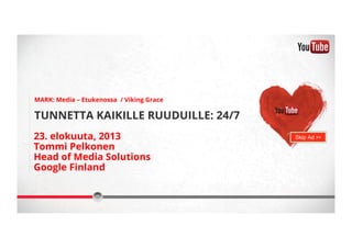 23. elokuuta, 2013
Tommi Pelkonen
Head of Media Solutions
Google Finland
TUNNETTA KAIKILLE RUUDUILLE: 24/7
MARK: Media – Etukenossa / Viking Grace
Skip Ad >>
 