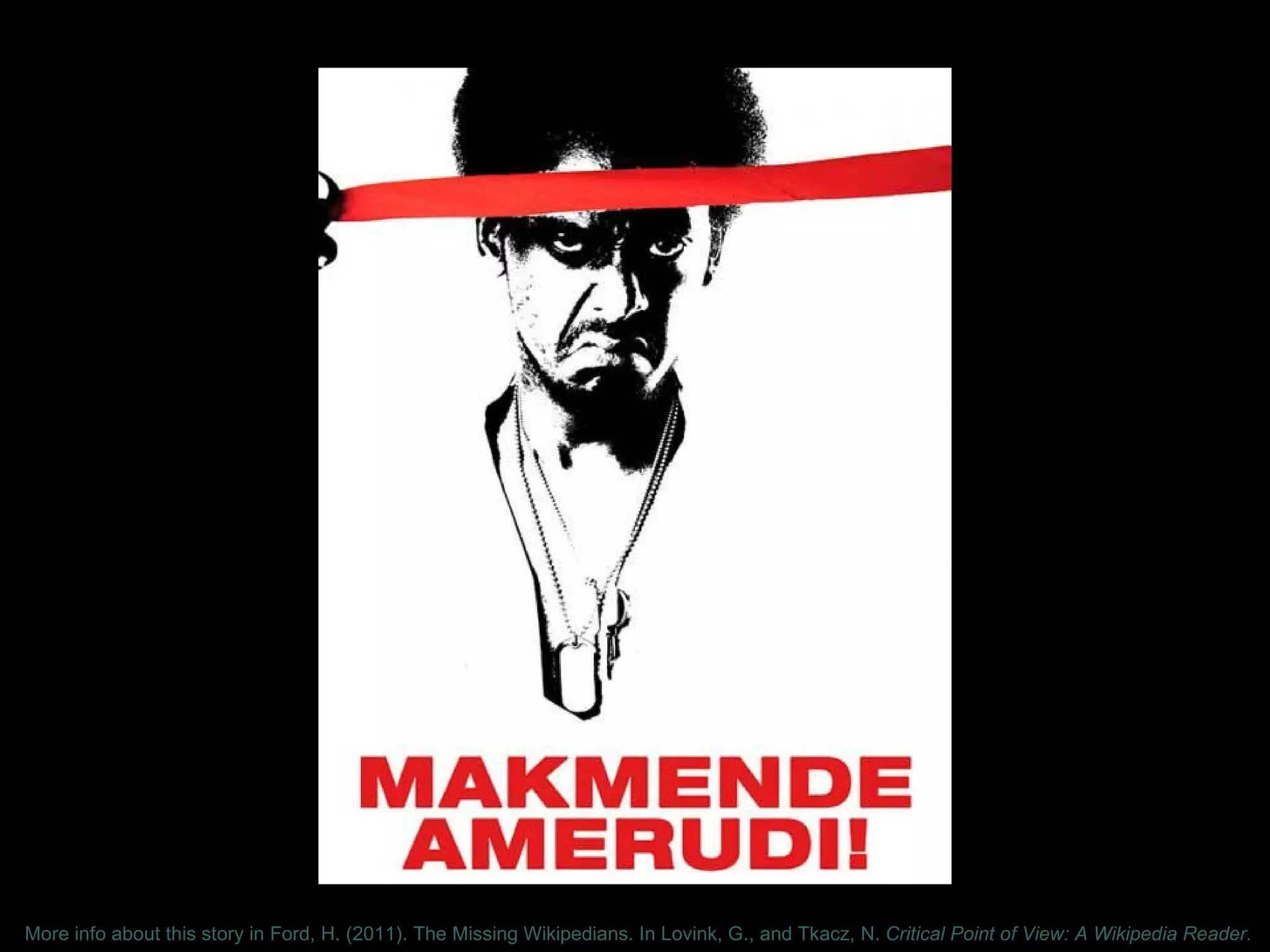 More info about this story in Ford, H. (2011). The Missing Wikipedians. In Lovink, G., and Tkacz, N. Critical Point of View: A Wikipedia Reader.
 