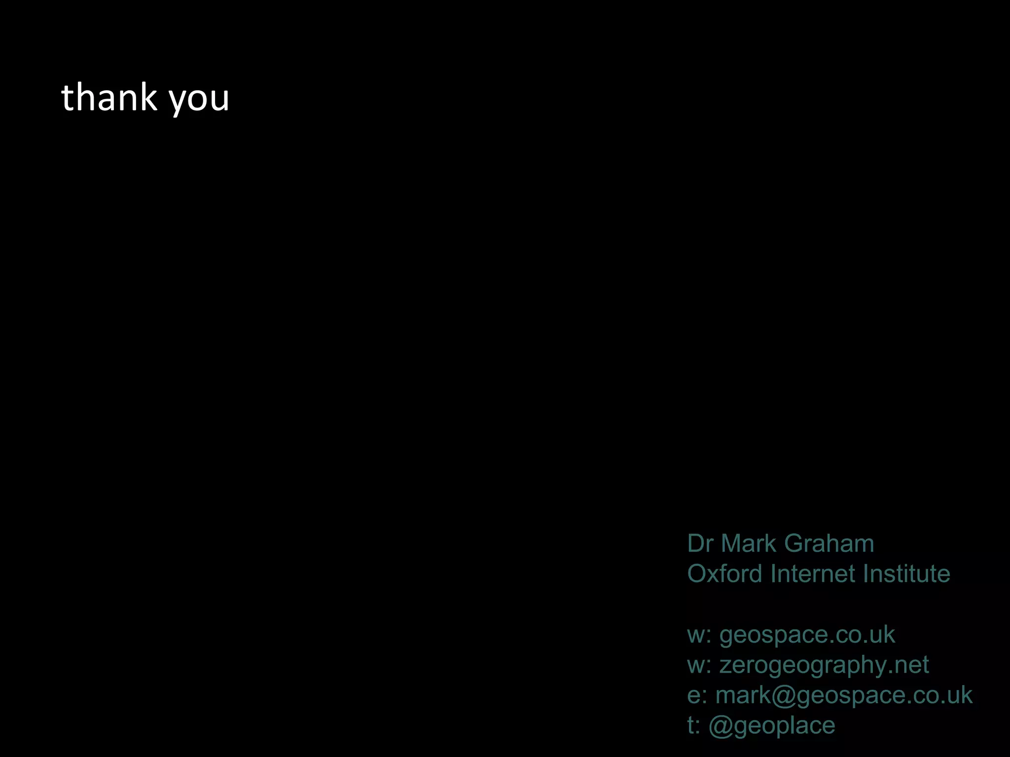 thank you




            Dr Mark Graham
            Oxford Internet Institute

            w: geospace.co.uk
            w: zerogeography.net
            e: mark@geospace.co.uk
            t: @geoplace
 