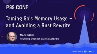 Brought to you by
Taming Go's Memory Usage –
and Avoiding a Rust Rewrite
Mark Gritter
Founding Engineer at Akita Software
 