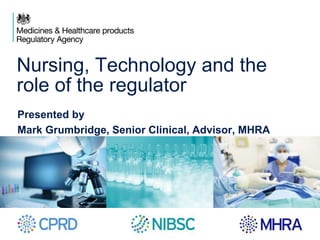 Nursing, Technology and the
role of the regulator
Presented by
Mark Grumbridge, Senior Clinical, Advisor, MHRA
 