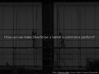 How can we make SilverStripe a better e-commerce platform?
Photo: One to a Box / Aaron Webb / Creative Commons
 