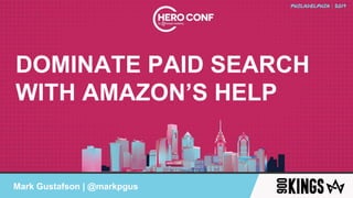 Mark Gustafson | @markpgus
DOMINATE PAID SEARCH
WITH AMAZON’S HELP
Mark Gustafson | @markpgus
 