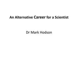An Alternative Career for a Scientist
Dr Mark Hodson
 