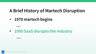 © 2021 CDP Institute. All rights reserved.
A Brief History of Martech Disruption
• 1970 martech begins
…
• 1999 SaaS disru...