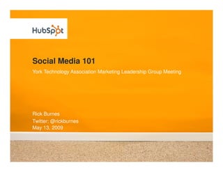 Social Media 101
York Technology Association Marketing Leadership Group Meeting




Rick Burnes
Twitter: @rickburnes
May 13, 2009
 