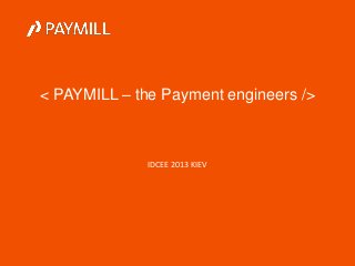 < PAYMILL – the Payment engineers />

IDCEE 2013 KIEV

 