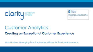 Customer Analytics
Creating an Exceptional Customer Experience
Mark Hodson, Managing Practice Leader – Financial Services & Insurance
 