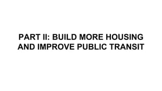 PART II: BUILD MORE HOUSING
AND IMPROVE PUBLIC TRANSIT
 