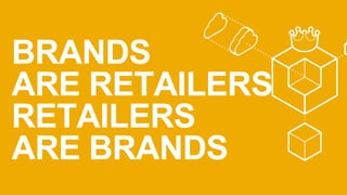 BRANDS 
ARE RETAILERS 
RETAILERS 
ARE BRANDS 
 
