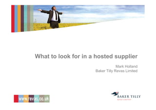 What to look for in a hosted supplier
                                  Mark Holland
                     Baker Tilly Revas Limited
 