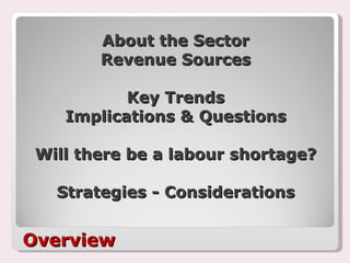 About the Sector Revenue Sources Key Trends Implications & Questions Will there be a labour shortage? Strategies - Considerations Overview 