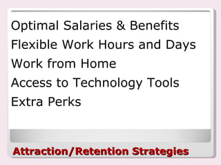 Attraction/Retention Strategies Optimal Salaries & Benefits Flexible Work Hours and Days Work from Home Access to Technology Tools Extra Perks 