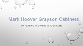 INCREASING THE VALUE IN YOUR HOME
Mark Hoover Grayson Cabinets
 