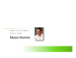 Mobile,	
  Internet,	
  Media	
  
Business	
  leader	
  

MARK	
  HOPPER	
  
 
