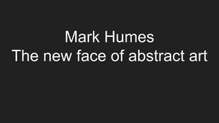 Mark Humes
The new face of abstract art
 