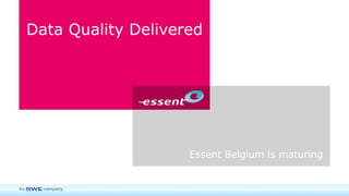 Data Quality Delivered Essent Belgium is maturing 