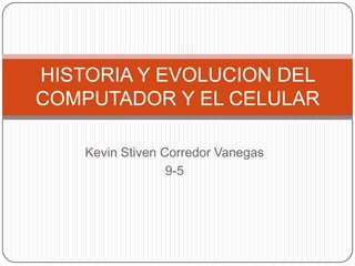 Kevin Stiven Corredor Vanegas
9-5
HISTORIA Y EVOLUCION DEL
COMPUTADOR Y EL CELULAR
 