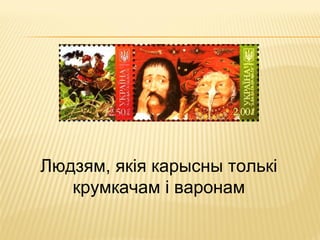 Людзям, якія карысны толькі
крумкачам і варонам
 