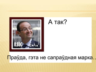 А так?
Праўда, гэта не сапраўдная марка…
 