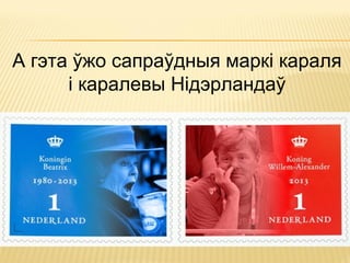 А гэта ўжо сапраўдныя маркі караля
і каралевы Нідэрландаў
 