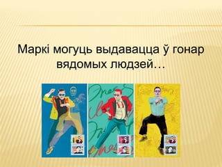 Маркі могуць выдавацца ў гонар
вядомых людзей…
 