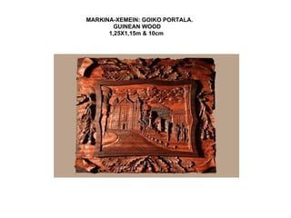 MARKINA-XEMEIN: GOIKO PORTALA.
GUINEAN WOOD
1,25X1,15m & 10cm
 