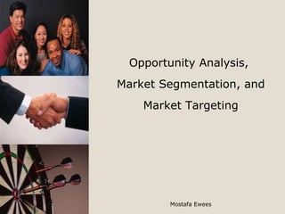 Opportunity Analysis,  Market Segmentation, and Market Targeting Mostafa Ewees 