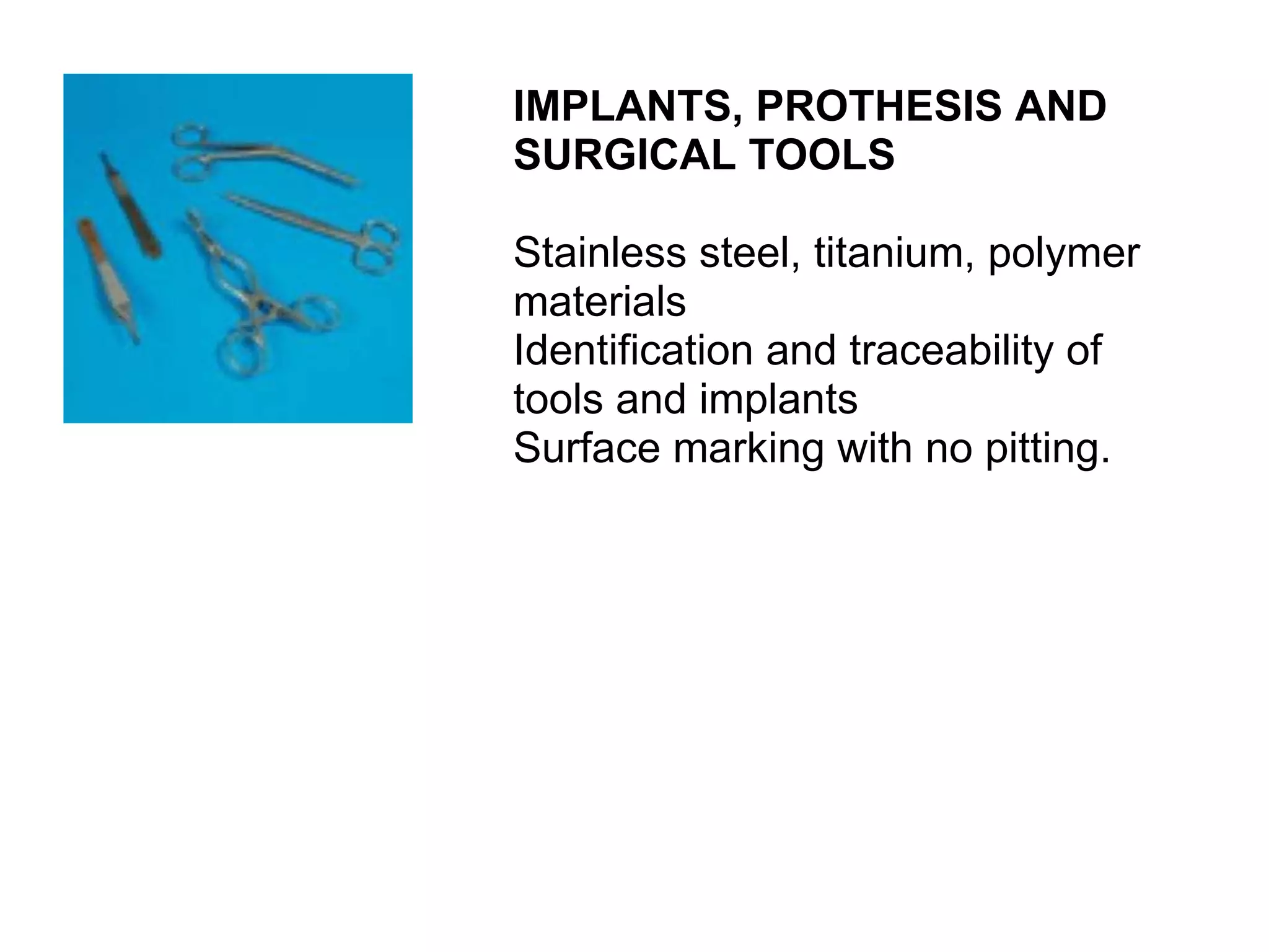 IMPLANTS, PROTHESIS AND SURGICAL TOOLS Stainless steel, titanium, polymer materials Identification and traceability of tools and implants Surface marking with no pitting.  