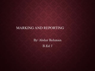 MARKING AND REPORTING
By: Abdur Rehman
B.Ed 7
 