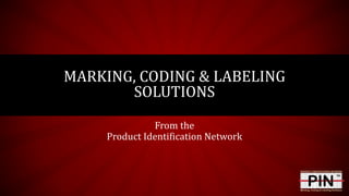 From the
Product Identification Network
MARKING, CODING & LABELING
SOLUTIONS
 