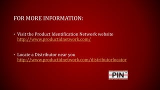 FOR MORE INFORMATION:
• Visit the Product Identification Network website
http://www.productidnetwork.com/
• Locate a Distributor near you
http://www.productidnetwork.com/distributorlocator
 