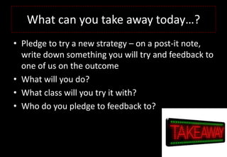 What can you take away today…?
• Pledge to try a new strategy – on a post-it note,
write down something you will try and feedback to
one of us on the outcome
• What will you do?
• What class will you try it with?
• Who do you pledge to feedback to?
 