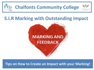 S.I.R Marking with Outstanding Impact
Chalfonts Community College
Tips on How to Create an Impact with your Marking!
 
