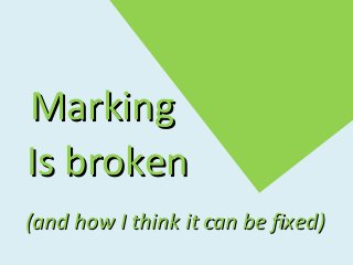 MarkingMarking
(and how I think it can be fixed)(and how I think it can be fixed)
Is brokenIs broken
 