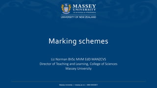 Massey University | massey.ac.nz | 0800 MASSEY
Marking schemes
Liz Norman BVSc MVM EdD MANZCVS
Director of Teaching and Learning, College of Sciences
Massey University
 