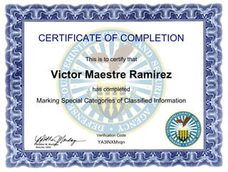 CERTIFICATE OF COMPLETION
This is to certify that
Victor Maestre Ramirez
has completed
Marking Special Categories of Classified Information
YA3tNXMvqn
Verification Code
Powered by TCPDF (www.tcpdf.org)
 