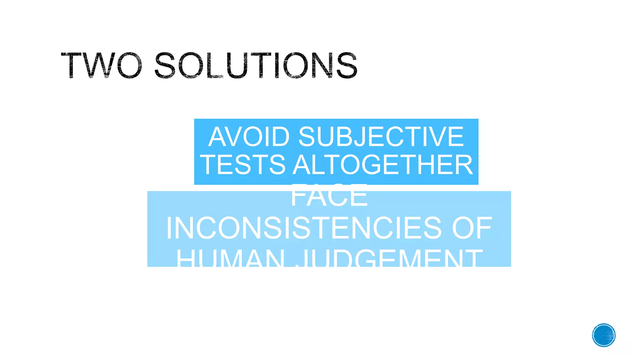 AVOID SUBJECTIVE
TESTS ALTOGETHER
FACE
INCONSISTENCIES OF
HUMAN JUDGEMENT