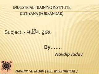 INDUSTRIAL TRAINING INSTITUTE
KUTIYANA (PORBANDAR)
Subject :- માર્કિંગ ટુલ્સ
By…….
Navdip Jadav
NAVDIP M. JADAV ( B.E. MECHANICAL )
 